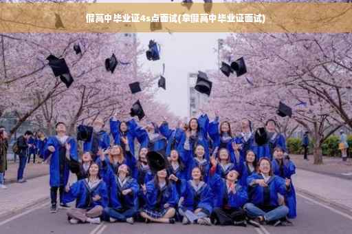 假高中毕业证4s点面试(拿假高中毕业证面试)