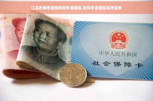 江苏合格考成绩咋样申请复核,怎样申请复核高考试卷