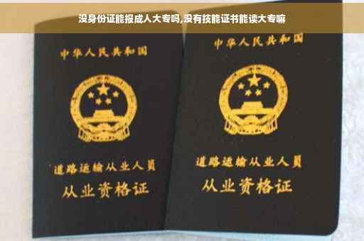 没身份证能报成人大专吗,没有技能证书能读大专嘛
