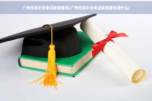 广州市高中毕业证发放条件(广州市高中毕业证发放条件是什么)