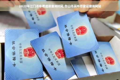2023年江门市中考成绩查询时间,台山市高中毕业证查询网站