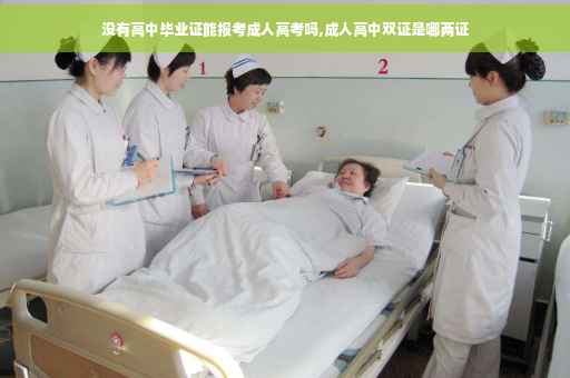 没有高中毕业证能报考成人高考吗,成人高中双证是哪两证