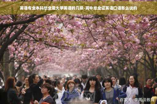 英语专业本科毕业是大学英语的几级-高中毕业证英语口语怎么说的