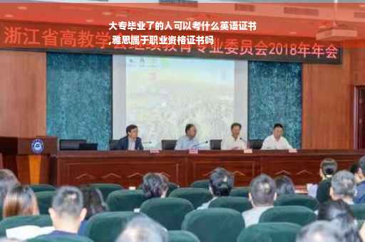 大专毕业了的人可以考什么英语证书
,雅思属于职业资格证书吗