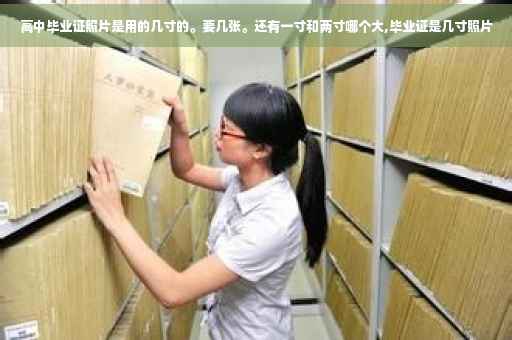 高中毕业证照片是用的几寸的。要几张。还有一寸和两寸哪个大,毕业证是几寸照片