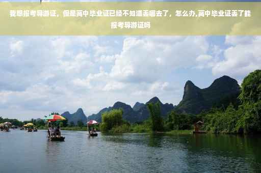 我想报考导游证，但是高中毕业证已经不知道丢哪去了，怎么办,高中毕业证丢了能报考导游证吗