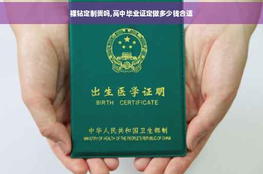 裸钻定制贵吗,高中毕业证定做多少钱合适
