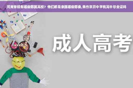 河南曾经有哪些部属高校？他们都是隶属哪些部委,焦作京开中学有高中毕业证吗