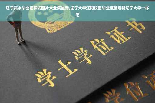 辽宁高中毕业证样式图片大全集最新,辽宁大学辽阳校区毕业证确定和辽宁大学一样吧