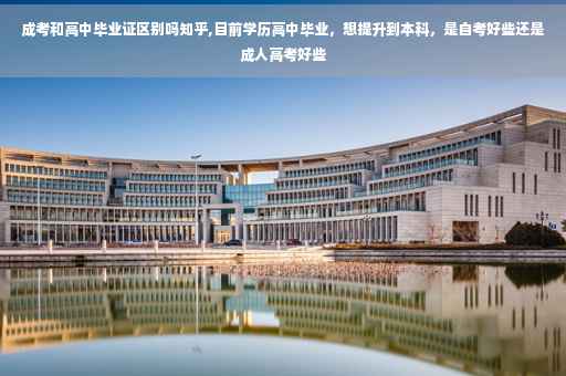 成考和高中毕业证区别吗知乎,目前学历高中毕业，想提升到本科，是自考好些还是成人高考好些