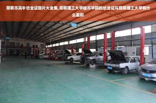 昆明市高中毕业证图片大全集,昆明理工大学城市学院的毕业证与昆明理工大学有什么差别