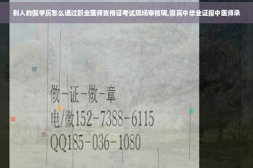 别人的假学历怎么通过职业医师资格证考试现场审核呢,假高中毕业证报中医师承
