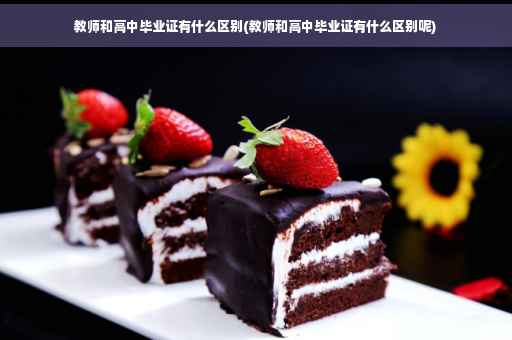 教师和高中毕业证有什么区别(教师和高中毕业证有什么区别呢)