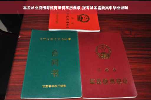 基金从业资格考试有没有学历要求,报考基金需要高中毕业证吗