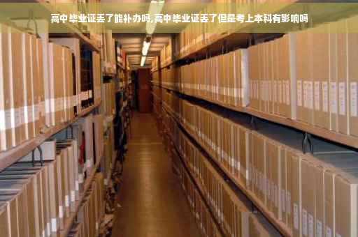 高中毕业证丢了能补办吗,高中毕业证丢了但是考上本科有影响吗