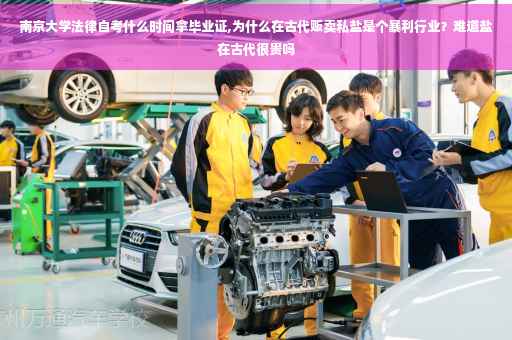 南京大学法律自考什么时间拿毕业证,为什么在古代贩卖私盐是个暴利行业？难道盐在古代很贵吗