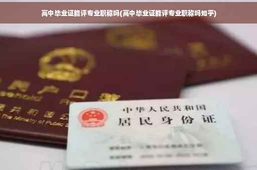 高中毕业证能评专业职称吗(高中毕业证能评专业职称吗知乎)