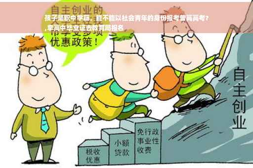 孩子是职中学籍，能不能以社会青年的身份报考普高高考？
,拿高中毕业证去教育局报名