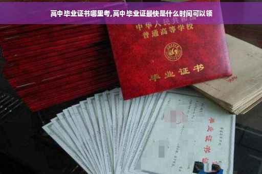 高中毕业证书哪里考,高中毕业证最快是什么时间可以领