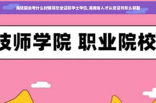 海经院自考什么时候领毕业证和学士学位,海南省人才认定证书怎么获取