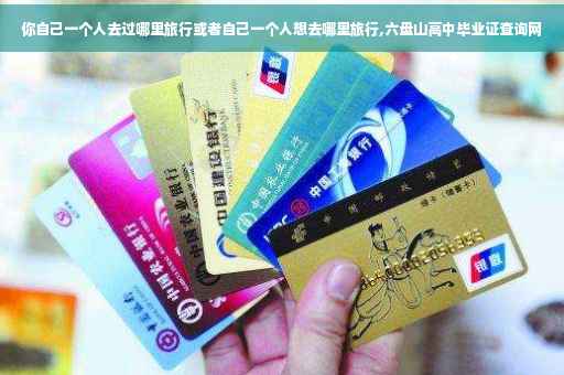 你自己一个人去过哪里旅行或者自己一个人想去哪里旅行,六盘山高中毕业证查询网