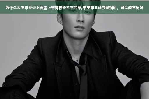 为什么大学毕业证上要盖上带有校长名字的章,中学毕业证书没钢印，可以改学历吗