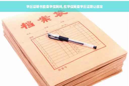 学历证明书能查学信网吗,在学信网查学历证明让绑定
