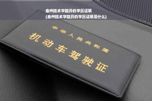 泰州技术学院开的学历证明
(泰州技术学院开的学历证明是什么)