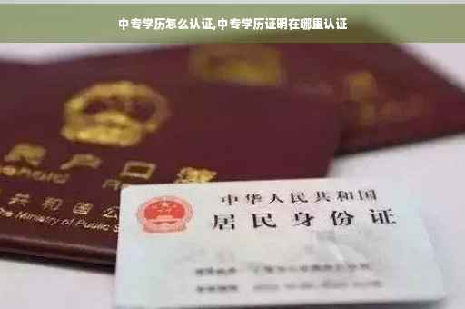 中专学历怎么认证,中专学历证明在哪里认证
