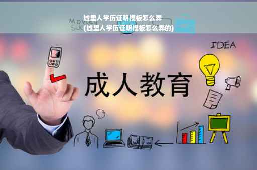城里人学历证明模板怎么弄
(城里人学历证明模板怎么弄的)