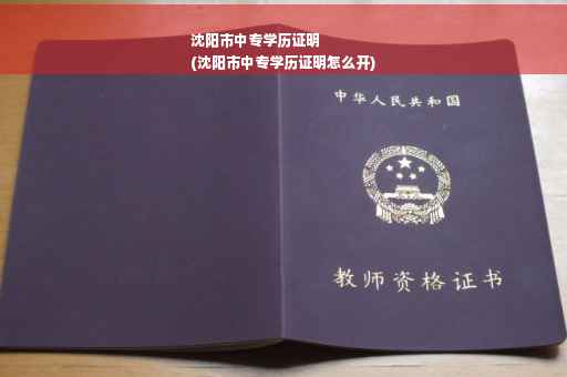 沈阳市中专学历证明
(沈阳市中专学历证明怎么开)