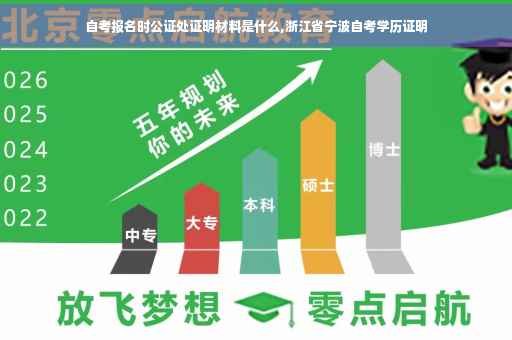 自考报名时公证处证明材料是什么,浙江省宁波自考学历证明
