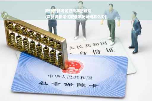 教师资格考试取消学历证明
(教师资格考试取消学历证明怎么办)