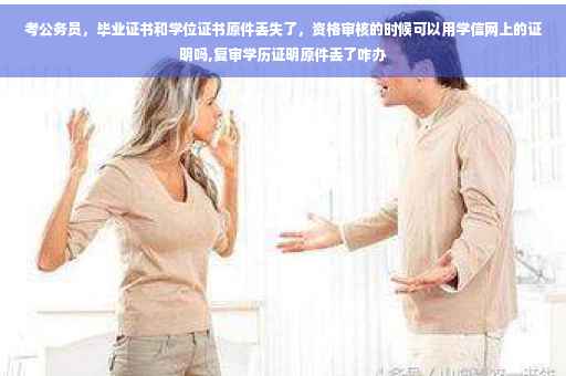 考公务员，毕业证书和学位证书原件丢失了，资格审核的时候可以用学信网上的证明吗,复审学历证明原件丢了咋办
