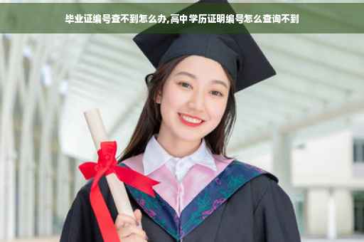 毕业证编号查不到怎么办,高中学历证明编号怎么查询不到
