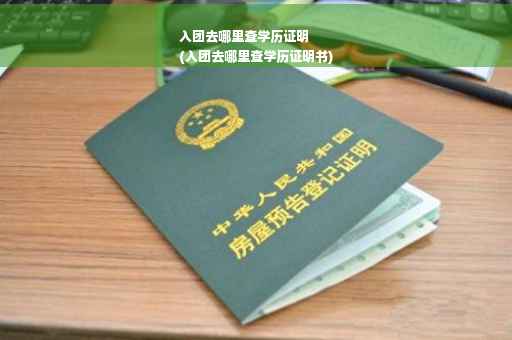 入团去哪里查学历证明
(入团去哪里查学历证明书)