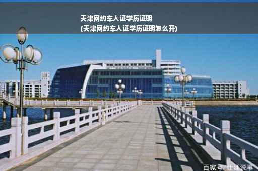 天津网约车人证学历证明
(天津网约车人证学历证明怎么开)