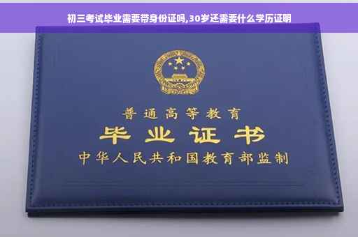 初三考试毕业需要带身份证吗,30岁还需要什么学历证明
