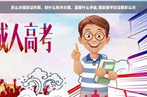 怎么办保安证件照，到什么地方办理，需要什么手续,保安要学历证明怎么办
