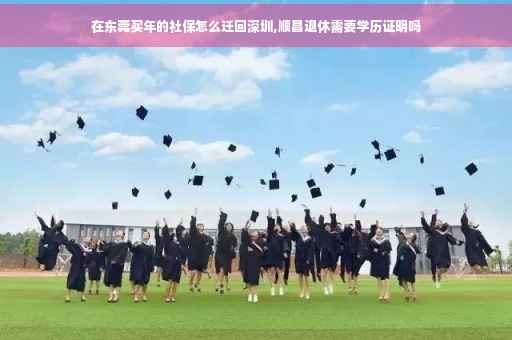 在东莞买年的社保怎么迁回深圳,顺昌退休需要学历证明吗
