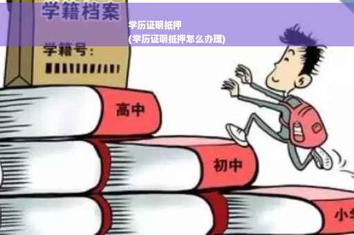 学历证明抵押
(学历证明抵押怎么办理)