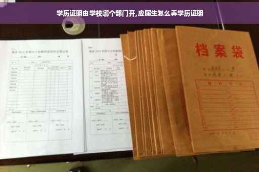 学历证明由学校哪个部门开,应届生怎么弄学历证明
