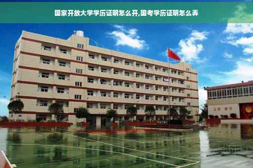 国家开放大学学历证明怎么开,国考学历证明怎么弄
