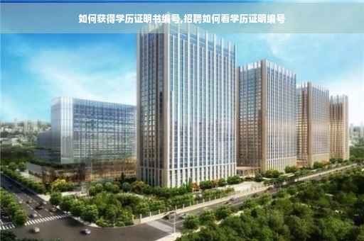 如何获得学历证明书编号,招聘如何看学历证明编号
