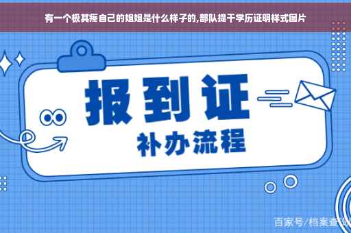 有一个极其疼自己的姐姐是什么样子的,部队提干学历证明样式图片
