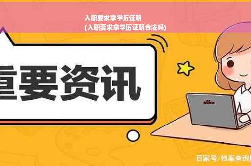 入职要求拿学历证明
(入职要求拿学历证明合法吗)