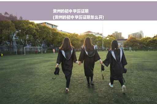 贵州的初中学历证明
(贵州的初中学历证明怎么开)