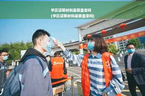 学历证明材料需要盖章吗
(学历证明材料需要盖章吗)