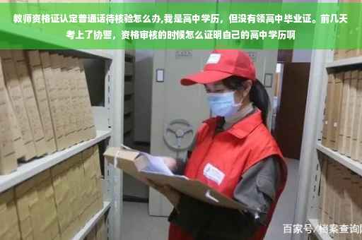 教师资格证认定普通话待核验怎么办,我是高中学历，但没有领高中毕业证。前几天考上了协警，资格审核的时候怎么证明自己的高中学历啊