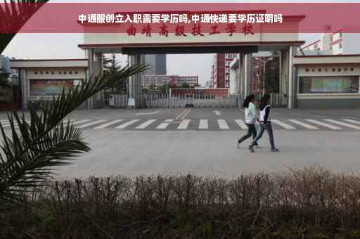 中通服创立入职需要学历吗,中通快递要学历证明吗
